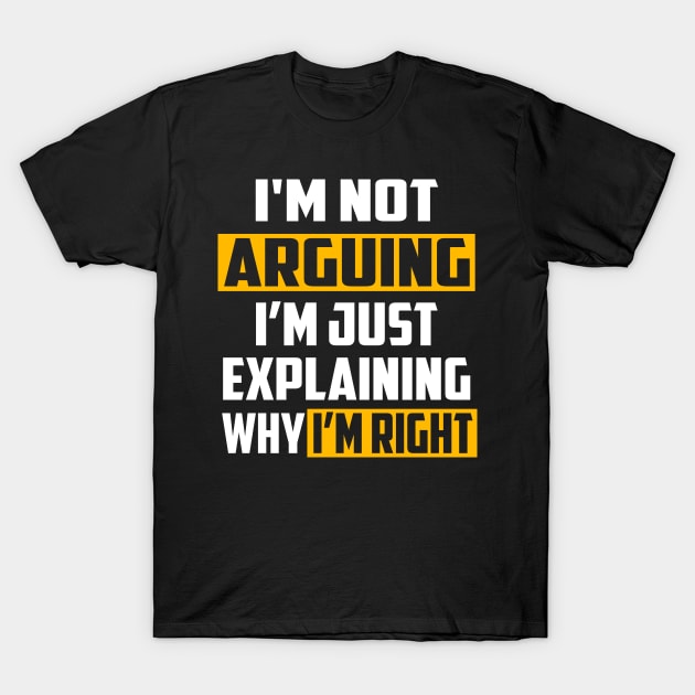 I'm Not Arguing I'm Just Explaining Why I'm Right T-Shirt by William Edward Husband